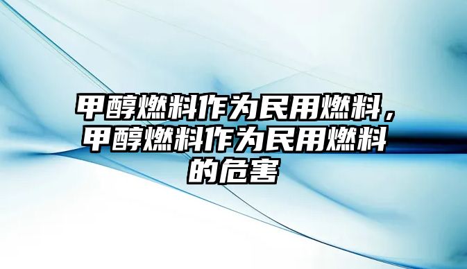 甲醇燃料作為民用燃料，甲醇燃料作為民用燃料的危害