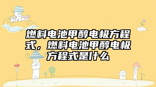 燃料電池甲醇電極方程式，燃料電池甲醇電極方程式是什么