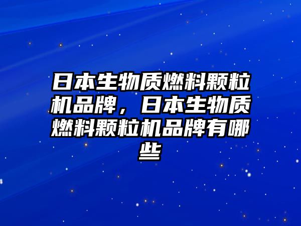 日本生物質(zhì)燃料顆粒機(jī)品牌，日本生物質(zhì)燃料顆粒機(jī)品牌有哪些