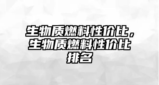 生物質燃料性價比，生物質燃料性價比排名