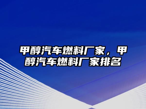 甲醇汽車燃料廠家，甲醇汽車燃料廠家排名