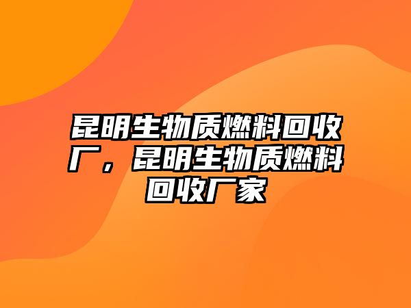 昆明生物質(zhì)燃料回收廠，昆明生物質(zhì)燃料回收廠家