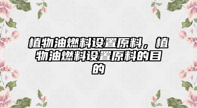 植物油燃料設置原料，植物油燃料設置原料的目的