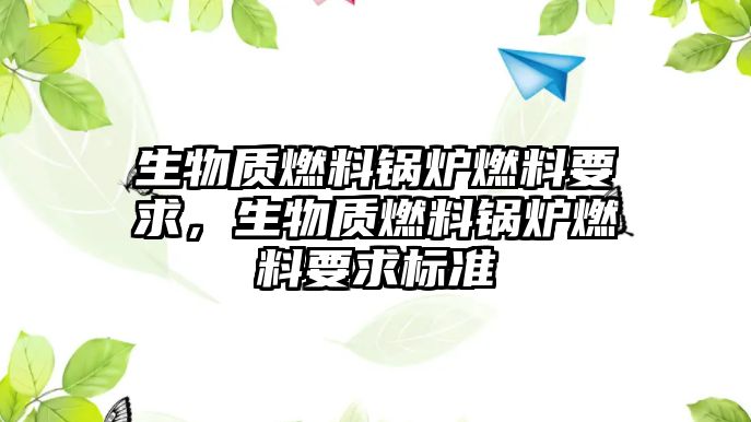 生物質燃料鍋爐燃料要求，生物質燃料鍋爐燃料要求標準