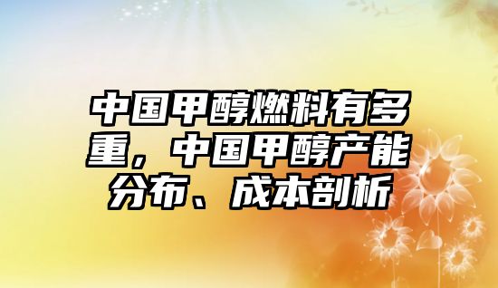 中國甲醇燃料有多重，中國甲醇產(chǎn)能分布、成本剖析