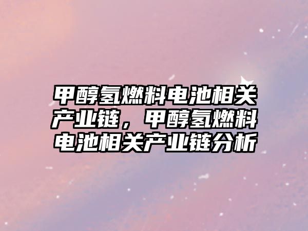 甲醇氫燃料電池相關產業(yè)鏈，甲醇氫燃料電池相關產業(yè)鏈分析