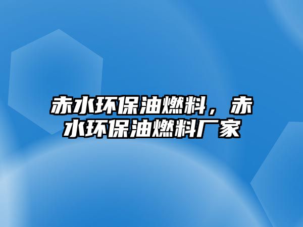 赤水環(huán)保油燃料，赤水環(huán)保油燃料廠家