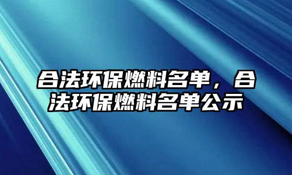 合法環(huán)保燃料名單，合法環(huán)保燃料名單公示