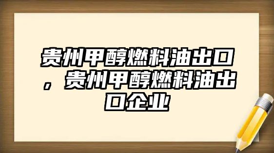 貴州甲醇燃料油出口，貴州甲醇燃料油出口企業(yè)