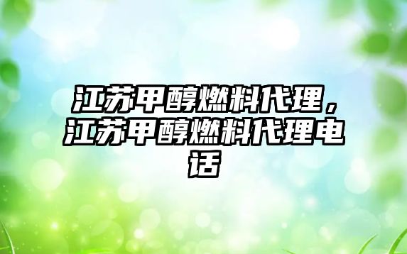 江蘇甲醇燃料代理，江蘇甲醇燃料代理電話