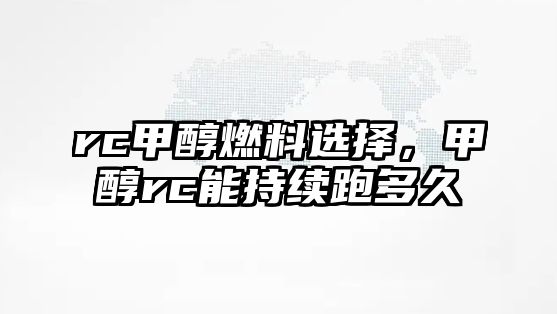 rc甲醇燃料選擇，甲醇rc能持續(xù)跑多久