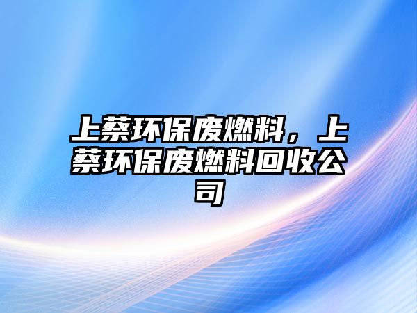 上蔡環(huán)保廢燃料，上蔡環(huán)保廢燃料回收公司