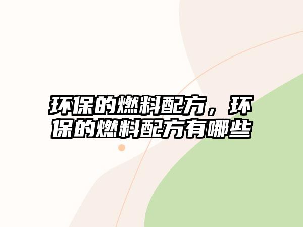 環(huán)保的燃料配方，環(huán)保的燃料配方有哪些