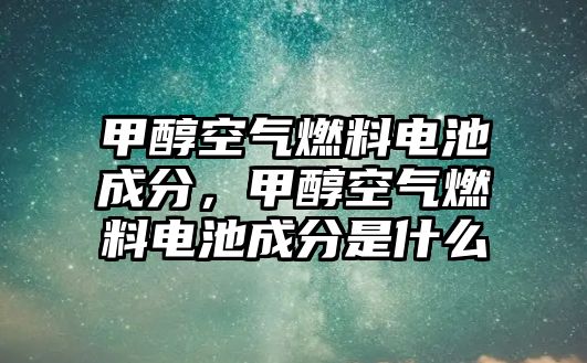 甲醇空氣燃料電池成分，甲醇空氣燃料電池成分是什么