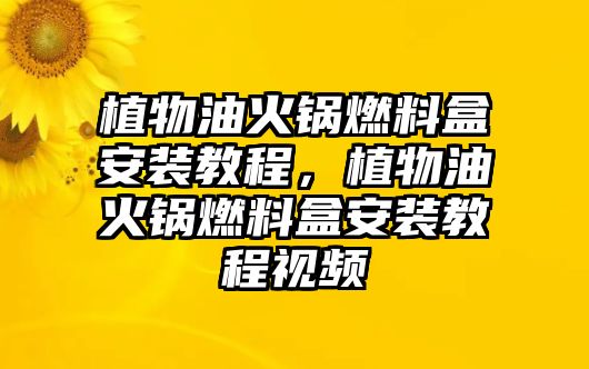 植物油火鍋燃料盒安裝教程，植物油火鍋燃料盒安裝教程視頻