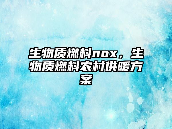 生物質(zhì)燃料nox，生物質(zhì)燃料農(nóng)村供暖方案