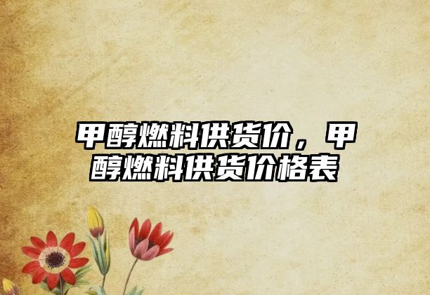 甲醇燃料供貨價(jià)，甲醇燃料供貨價(jià)格表