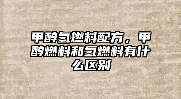 甲醇?xì)淙剂吓浞?，甲醇燃料和氫燃料有什么區(qū)別