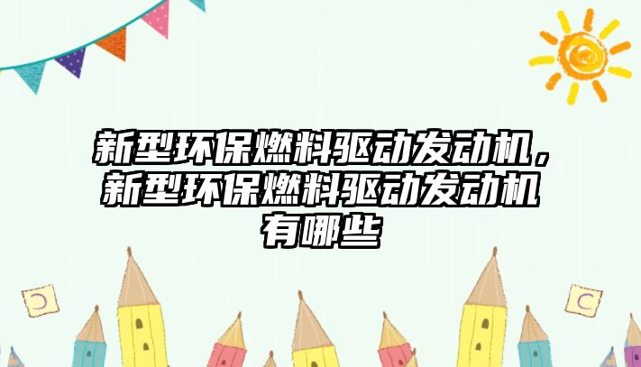 新型環(huán)保燃料驅(qū)動發(fā)動機，新型環(huán)保燃料驅(qū)動發(fā)動機有哪些