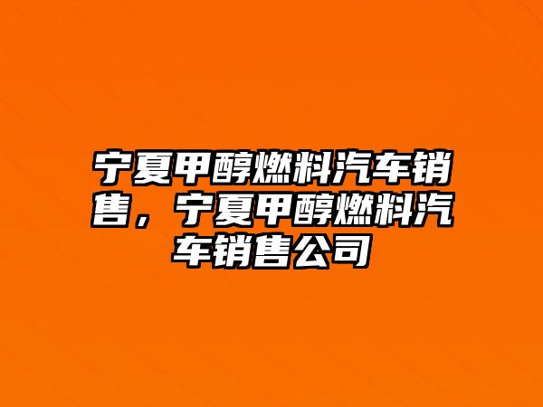 寧夏甲醇燃料汽車銷售，寧夏甲醇燃料汽車銷售公司