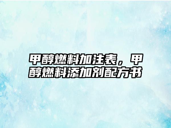 甲醇燃料加注表，甲醇燃料添加劑配方書