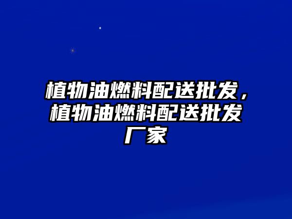 植物油燃料配送批發(fā)，植物油燃料配送批發(fā)廠家