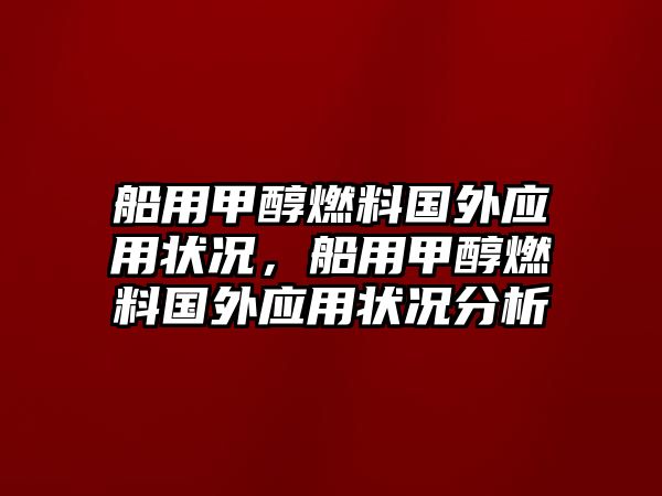 船用甲醇燃料國外應(yīng)用狀況，船用甲醇燃料國外應(yīng)用狀況分析