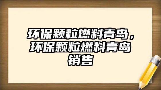 環(huán)保顆粒燃料青島，環(huán)保顆粒燃料青島銷售