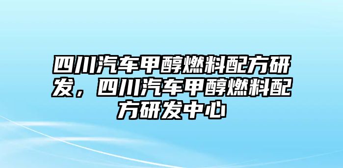 四川汽車甲醇燃料配方研發(fā)，四川汽車甲醇燃料配方研發(fā)中心