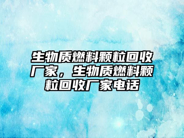 生物質(zhì)燃料顆?；厥諒S家，生物質(zhì)燃料顆?；厥諒S家電話