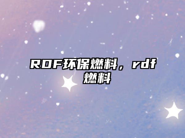 RDF環(huán)保燃料，rdf 燃料