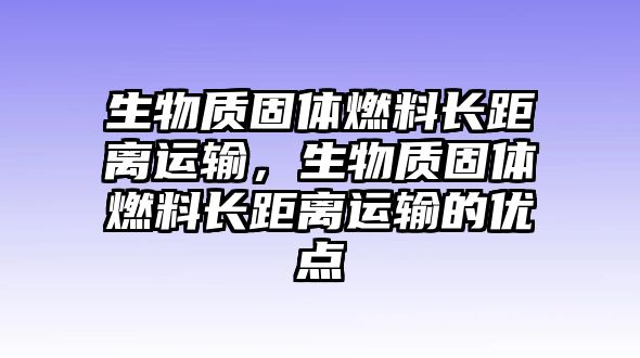 生物質(zhì)固體燃料長距離運輸，生物質(zhì)固體燃料長距離運輸?shù)膬?yōu)點