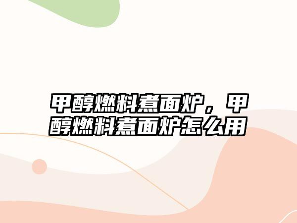 甲醇燃料煮面爐，甲醇燃料煮面爐怎么用