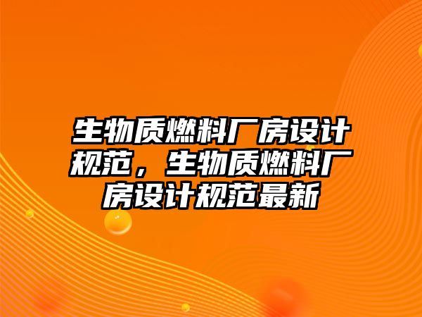 生物質(zhì)燃料廠房設(shè)計(jì)規(guī)范，生物質(zhì)燃料廠房設(shè)計(jì)規(guī)范最新