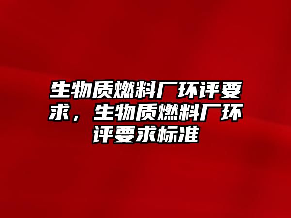 生物質(zhì)燃料廠環(huán)評要求，生物質(zhì)燃料廠環(huán)評要求標準