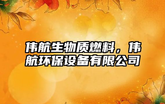 偉航生物質(zhì)燃料，偉航環(huán)保設備有限公司