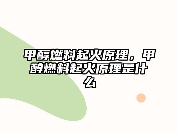 甲醇燃料起火原理，甲醇燃料起火原理是什么