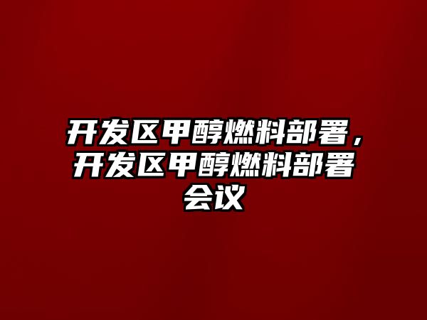 開發(fā)區(qū)甲醇燃料部署，開發(fā)區(qū)甲醇燃料部署會議