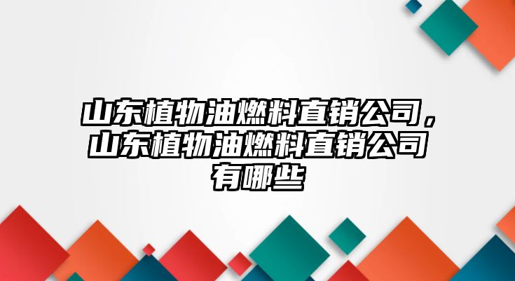 山東植物油燃料直銷公司，山東植物油燃料直銷公司有哪些