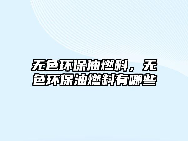 無色環(huán)保油燃料，無色環(huán)保油燃料有哪些