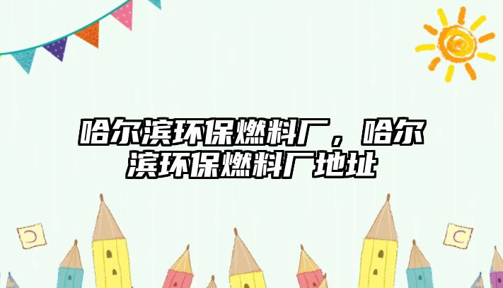 哈爾濱環(huán)保燃料廠，哈爾濱環(huán)保燃料廠地址