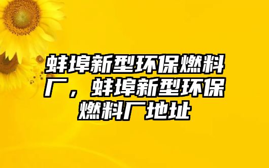 蚌埠新型環(huán)保燃料廠，蚌埠新型環(huán)保燃料廠地址