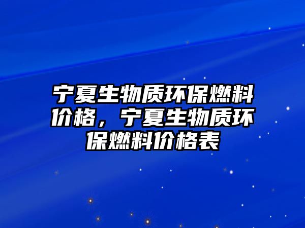 寧夏生物質(zhì)環(huán)保燃料價(jià)格，寧夏生物質(zhì)環(huán)保燃料價(jià)格表