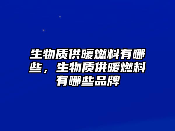 生物質(zhì)供暖燃料有哪些，生物質(zhì)供暖燃料有哪些品牌