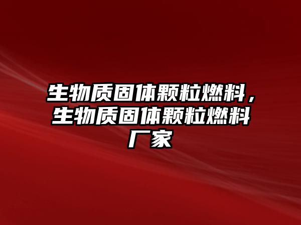 生物質(zhì)固體顆粒燃料，生物質(zhì)固體顆粒燃料廠家