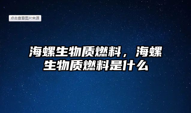 海螺生物質(zhì)燃料，海螺生物質(zhì)燃料是什么