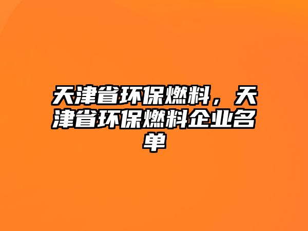 天津省環(huán)保燃料，天津省環(huán)保燃料企業(yè)名單