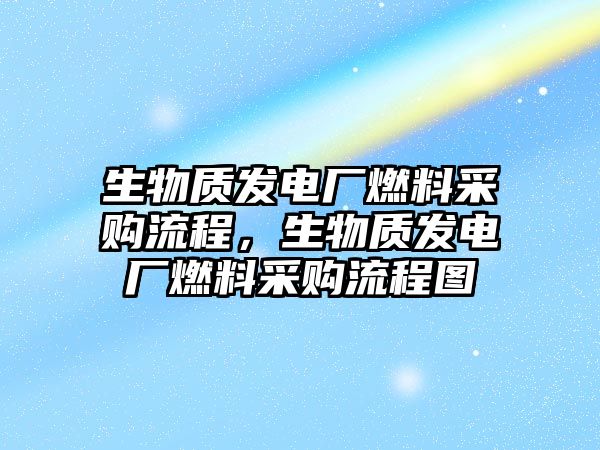 生物質(zhì)發(fā)電廠燃料采購流程，生物質(zhì)發(fā)電廠燃料采購流程圖