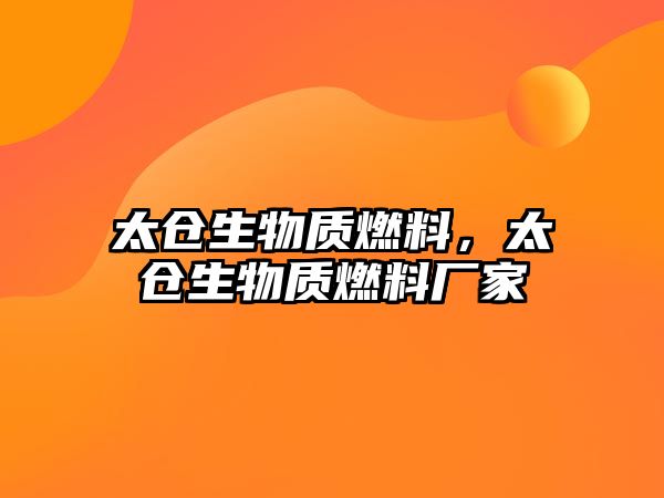 太倉生物質(zhì)燃料，太倉生物質(zhì)燃料廠家