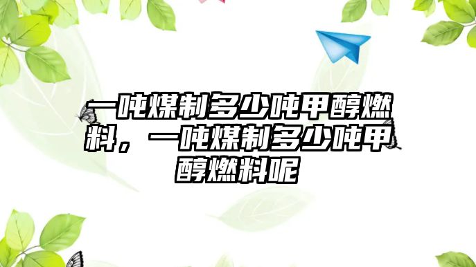 一噸煤制多少噸甲醇燃料，一噸煤制多少噸甲醇燃料呢